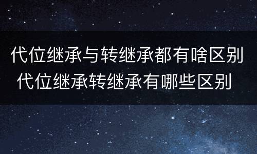 代位继承与转继承都有啥区别 代位继承转继承有哪些区别