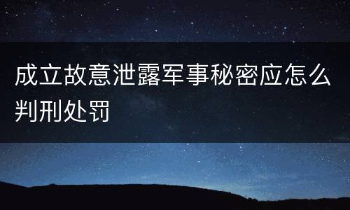 成立故意泄露军事秘密应怎么判刑处罚