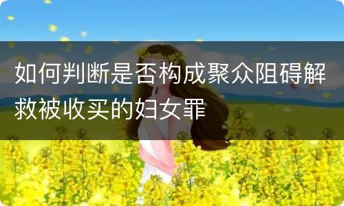 如何判断是否构成聚众阻碍解救被收买的妇女罪