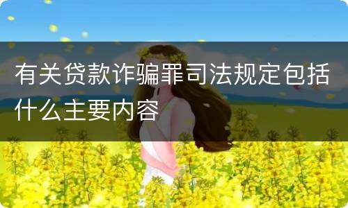 有关贷款诈骗罪司法规定包括什么主要内容