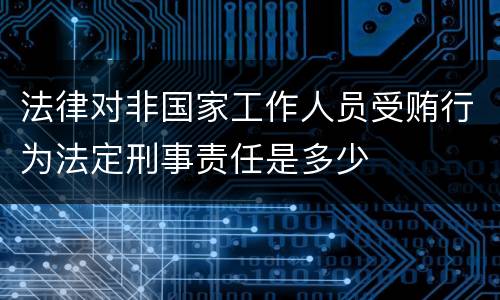 法律对非国家工作人员受贿行为法定刑事责任是多少