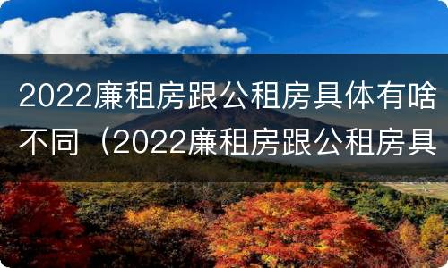 2022廉租房跟公租房具体有啥不同（2022廉租房跟公租房具体有啥不同）