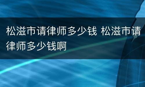 松滋市请律师多少钱 松滋市请律师多少钱啊