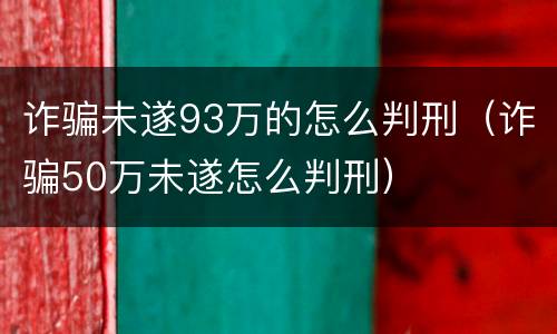 诈骗未遂93万的怎么判刑（诈骗50万未遂怎么判刑）