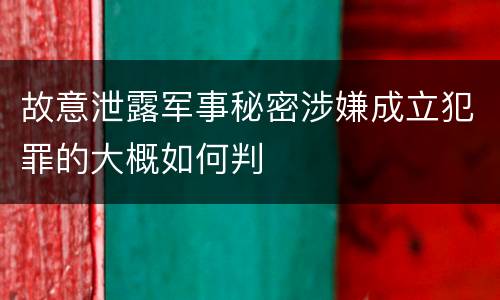 故意泄露军事秘密涉嫌成立犯罪的大概如何判