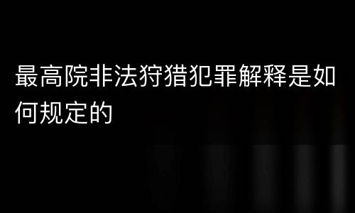 最高院非法狩猎犯罪解释是如何规定的