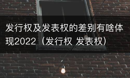 发行权及发表权的差别有啥体现2022（发行权 发表权）