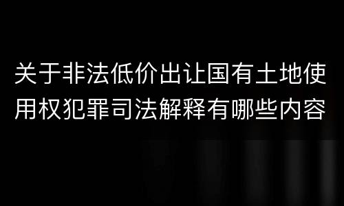 关于非法低价出让国有土地使用权犯罪司法解释有哪些内容
