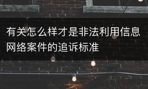 有关怎么样才是非法利用信息网络案件的追诉标准