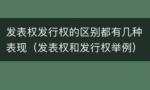 发表权发行权的区别都有几种表现（发表权和发行权举例）