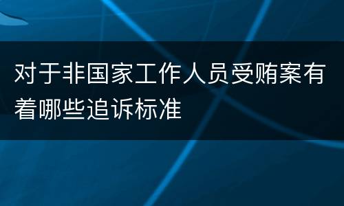 对于非国家工作人员受贿案有着哪些追诉标准