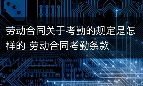 劳动合同关于考勤的规定是怎样的 劳动合同考勤条款
