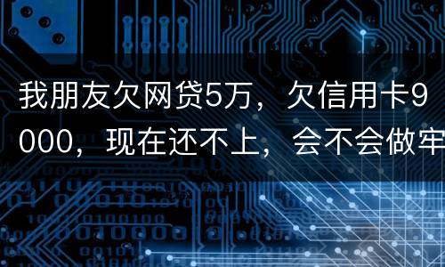 我朋友欠网贷5万，欠信用卡9000，现在还不上，会不会做牢呢