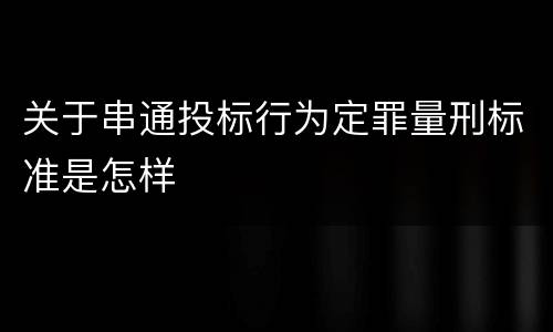 关于串通投标行为定罪量刑标准是怎样