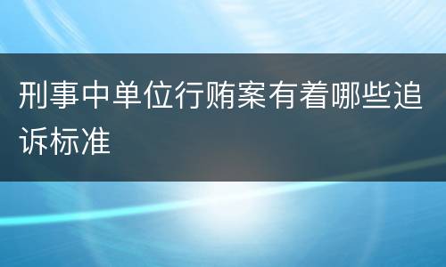 刑事中单位行贿案有着哪些追诉标准