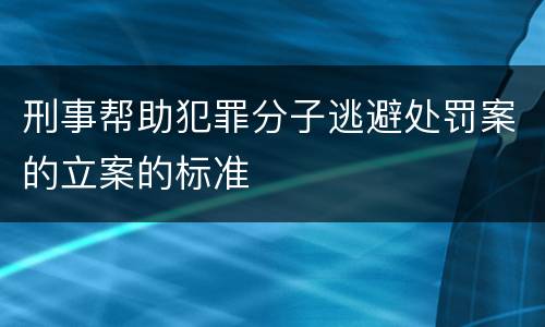 刑事帮助犯罪分子逃避处罚案的立案的标准