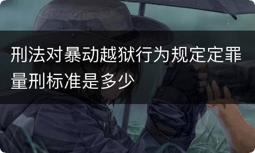 刑法对暴动越狱行为规定定罪量刑标准是多少