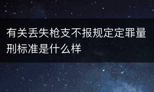 有关丢失枪支不报规定定罪量刑标准是什么样