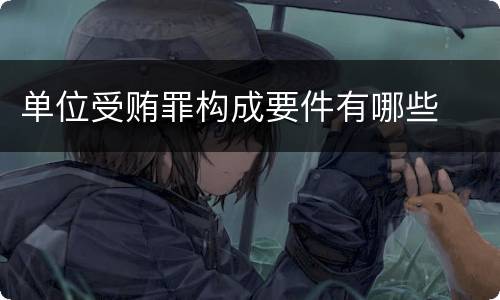 单位受贿罪构成要件有哪些