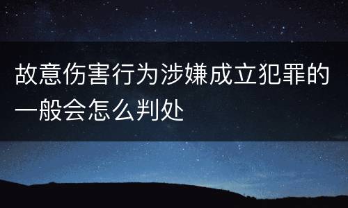 故意伤害行为涉嫌成立犯罪的一般会怎么判处
