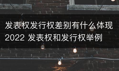 发表权发行权差别有什么体现2022 发表权和发行权举例