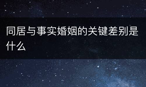 同居与事实婚姻的关键差别是什么