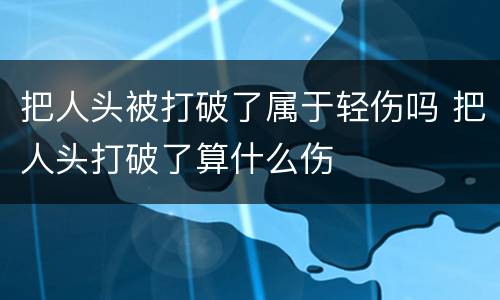 把人头被打破了属于轻伤吗 把人头打破了算什么伤