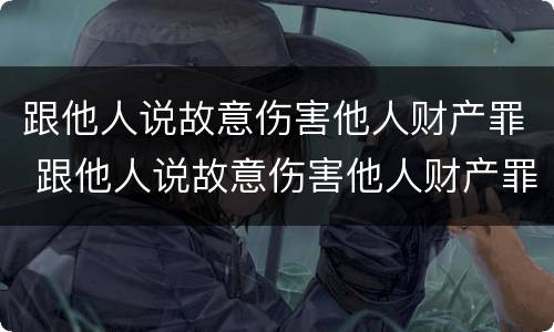 跟他人说故意伤害他人财产罪 跟他人说故意伤害他人财产罪判几年