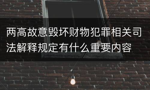两高故意毁坏财物犯罪相关司法解释规定有什么重要内容