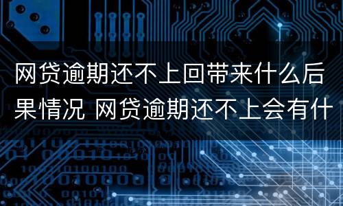 网贷逾期还不上回带来什么后果情况 网贷逾期还不上会有什么后果
