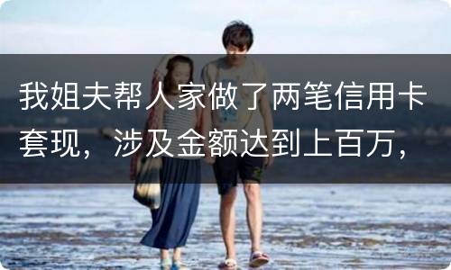 我姐夫帮人家做了两笔信用卡套现，涉及金额达到上百万，请问信用卡套现违法吗
