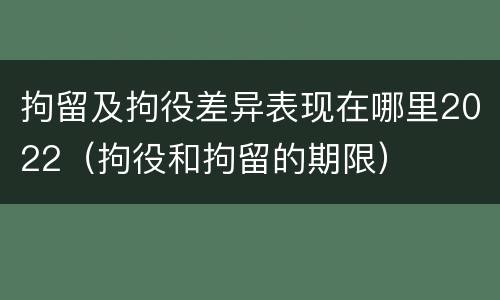 拘留及拘役差异表现在哪里2022（拘役和拘留的期限）