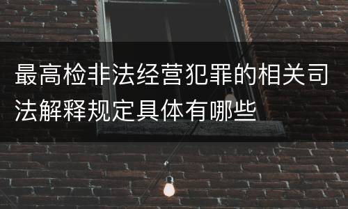 最高检非法经营犯罪的相关司法解释规定具体有哪些