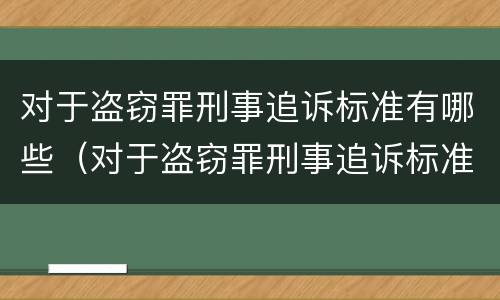 对于盗窃罪刑事追诉标准有哪些（对于盗窃罪刑事追诉标准有哪些要求）