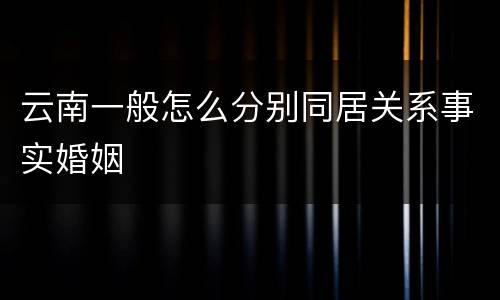 云南一般怎么分别同居关系事实婚姻