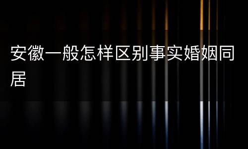 安徽一般怎样区别事实婚姻同居