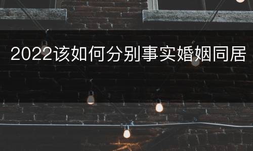 2022该如何分别事实婚姻同居