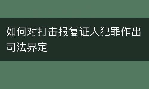 如何对打击报复证人犯罪作出司法界定