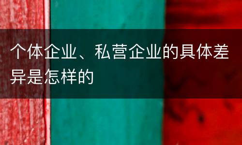 个体企业、私营企业的具体差异是怎样的