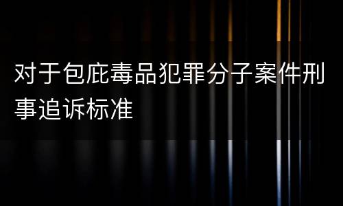 对于包庇毒品犯罪分子案件刑事追诉标准
