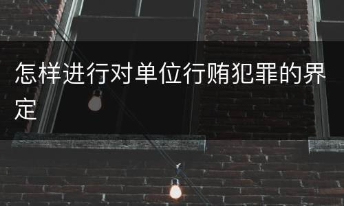 怎样进行对单位行贿犯罪的界定