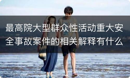 最高院大型群众性活动重大安全事故案件的相关解释有什么重要规定