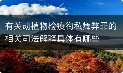 有关动植物检疫徇私舞弊罪的相关司法解释具体有哪些