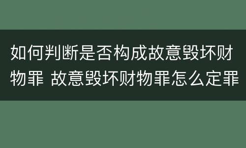 如何判断是否构成故意毁坏财物罪 故意毁坏财物罪怎么定罪