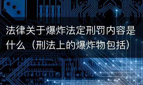 法律关于爆炸法定刑罚内容是什么（刑法上的爆炸物包括）