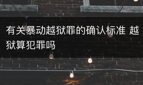 有关暴动越狱罪的确认标准 越狱算犯罪吗