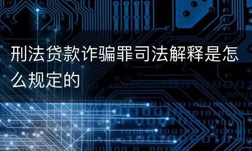 刑法贷款诈骗罪司法解释是怎么规定的