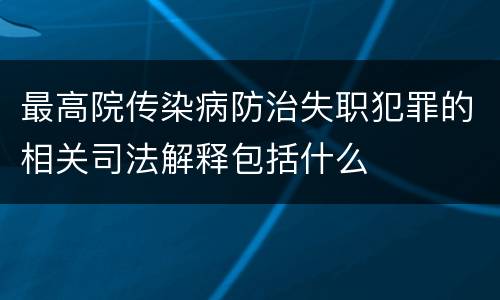 最高院传染病防治失职犯罪的相关司法解释包括什么