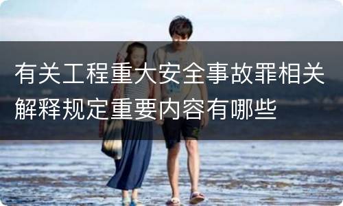 有关工程重大安全事故罪相关解释规定重要内容有哪些