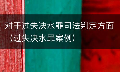 对于过失决水罪司法判定方面（过失决水罪案例）